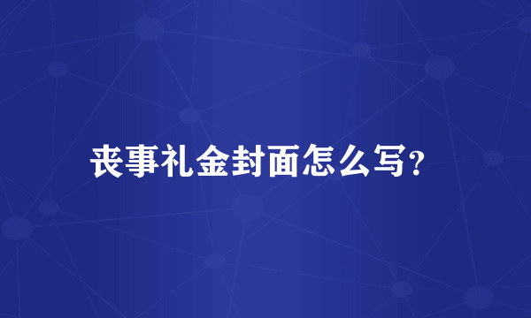 丧事礼金封面怎么写？