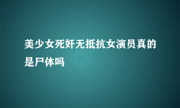 美少女死奸无抵抗女演员真的是尸体吗