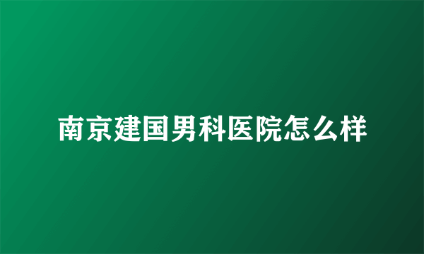 南京建国男科医院怎么样