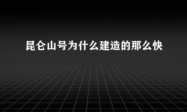 昆仑山号为什么建造的那么快