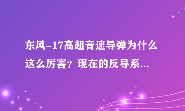 东风-17高超音速导弹为什么这么厉害？现在的反导系统过时了吗？