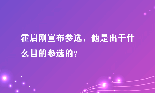 霍启刚宣布参选，他是出于什么目的参选的？