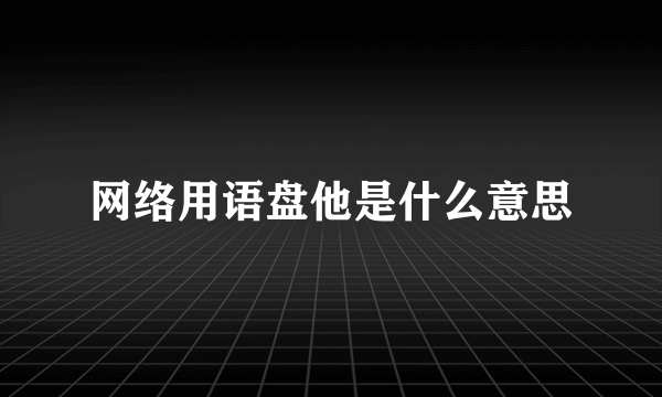 网络用语盘他是什么意思