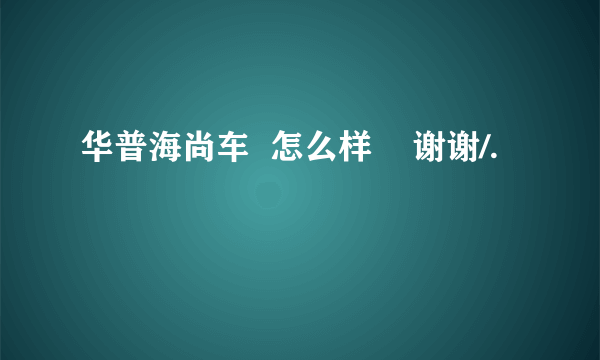 华普海尚车  怎么样    谢谢/.