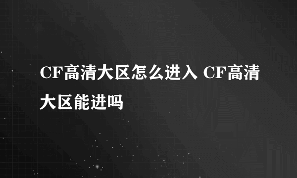 CF高清大区怎么进入 CF高清大区能进吗