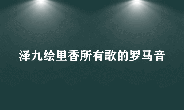 泽九绘里香所有歌的罗马音