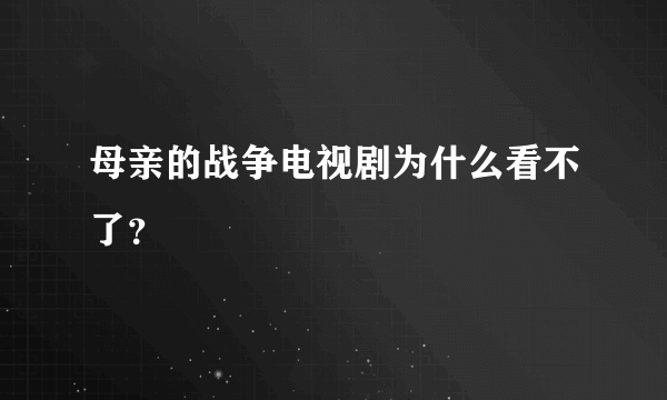 母亲的战争电视剧为什么看不了？