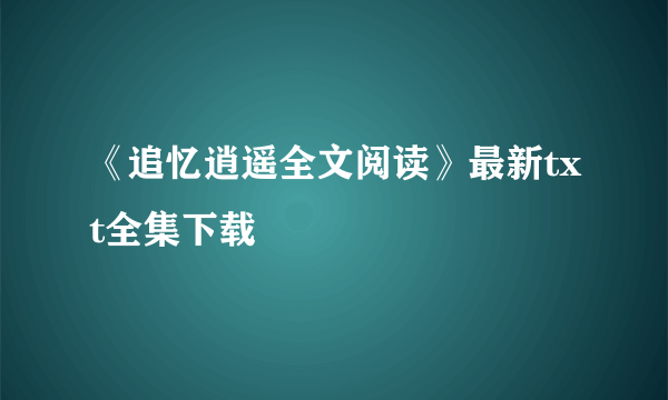 《追忆逍遥全文阅读》最新txt全集下载