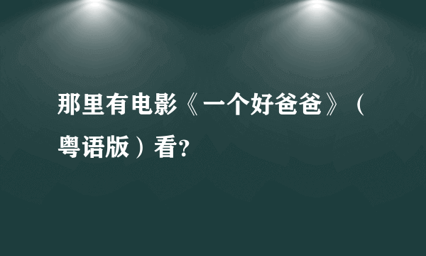 那里有电影《一个好爸爸》（粤语版）看？