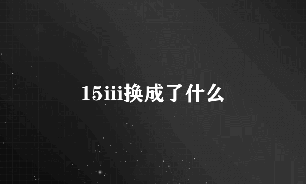 15iii换成了什么