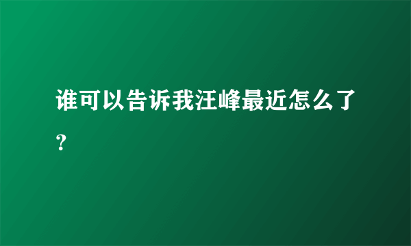 谁可以告诉我汪峰最近怎么了？