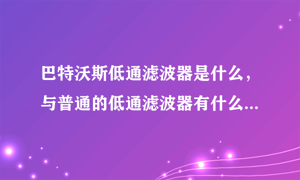 巴特沃斯低通滤波器是什么，与普通的低通滤波器有什么区别，在具体电路上和普通低通滤波器又有什么区别?