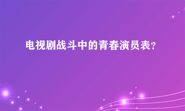 电视剧战斗中的青春演员表？