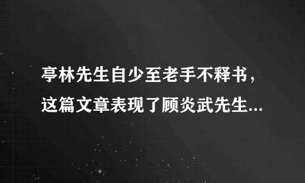 亭林先生自少至老手不释书，这篇文章表现了顾炎武先生的哪些特点？