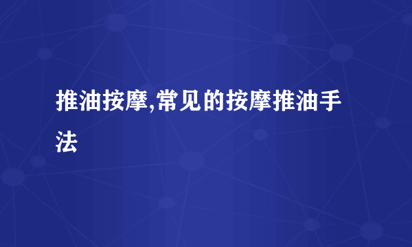 推油按摩,常见的按摩推油手法