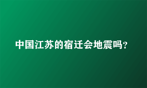 中国江苏的宿迁会地震吗？