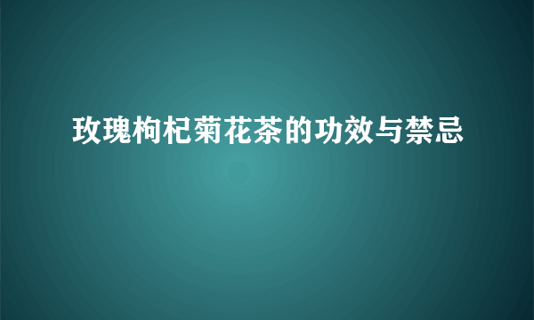 玫瑰枸杞菊花茶的功效与禁忌