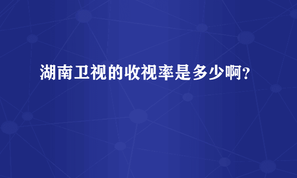 湖南卫视的收视率是多少啊？