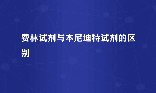 费林试剂与本尼迪特试剂的区别