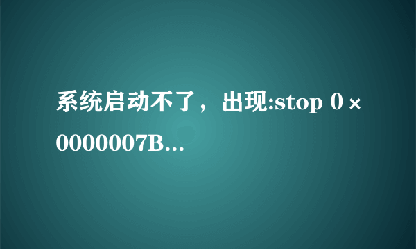 系统启动不了，出现:stop 0×0000007B求高手解救