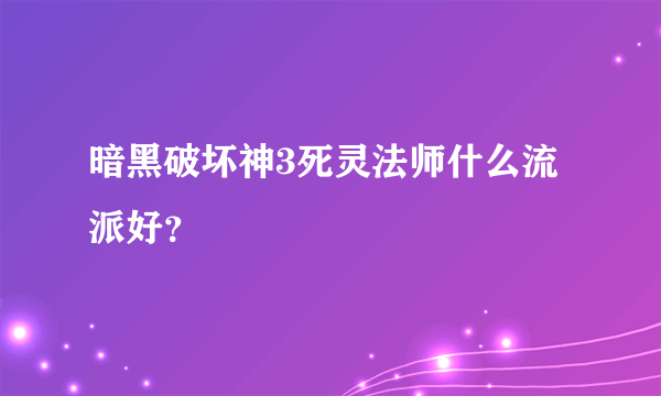 暗黑破坏神3死灵法师什么流派好？