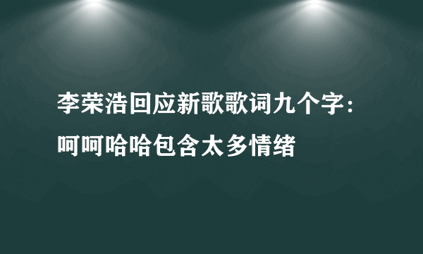 李荣浩回应新歌歌词九个字：呵呵哈哈包含太多情绪