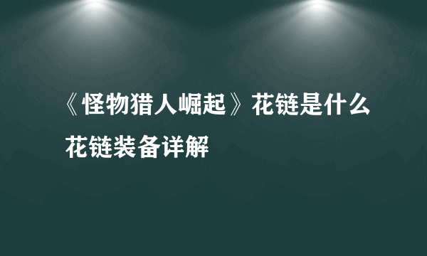 《怪物猎人崛起》花链是什么 花链装备详解