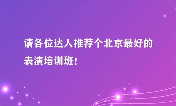 请各位达人推荐个北京最好的表演培训班！