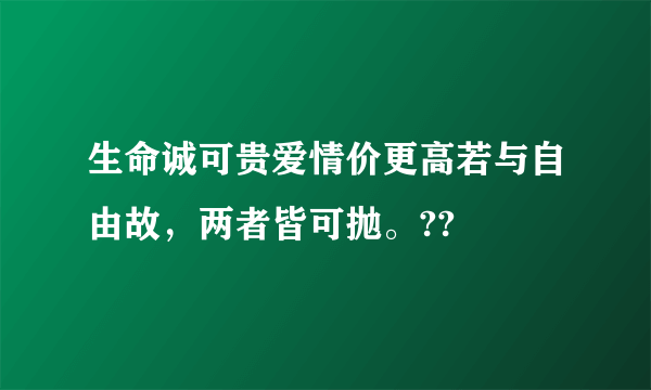 生命诚可贵爱情价更高若与自由故，两者皆可抛。??