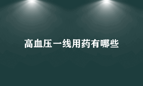 高血压一线用药有哪些