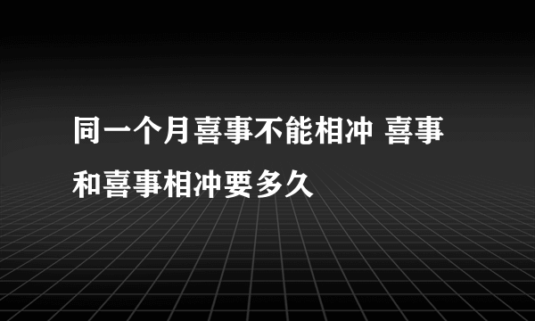 同一个月喜事不能相冲 喜事和喜事相冲要多久