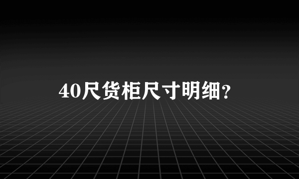 40尺货柜尺寸明细？