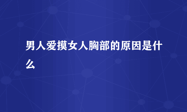 男人爱摸女人胸部的原因是什么