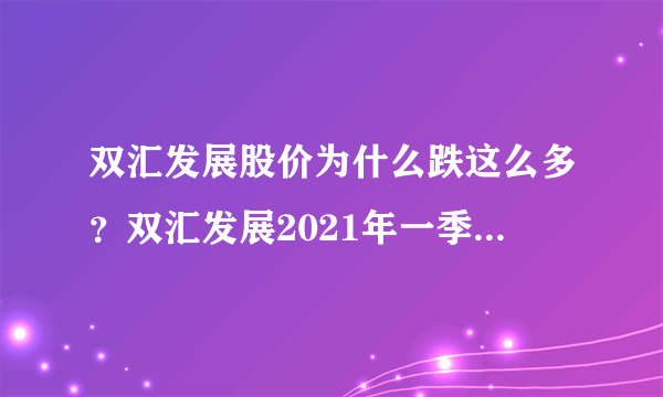 双汇发展股价为什么跌这么多？双汇发展2021年一季度财报？比双汇发展还牛的股票是哪个？_飞外