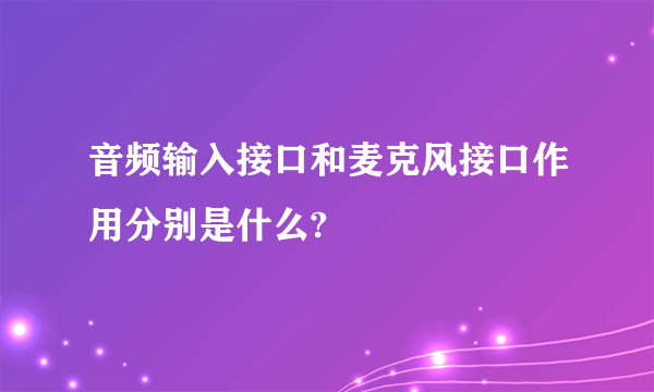 音频输入接口和麦克风接口作用分别是什么?