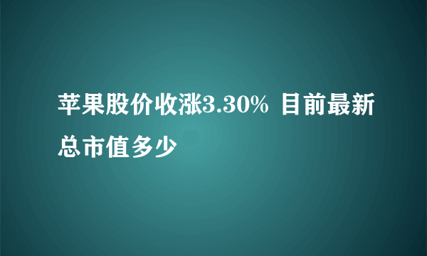 苹果股价收涨3.30% 目前最新总市值多少