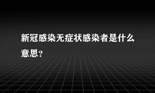 新冠感染无症状感染者是什么意思？