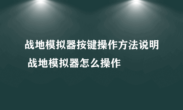 战地模拟器按键操作方法说明 战地模拟器怎么操作