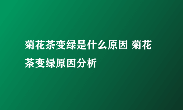 菊花茶变绿是什么原因 菊花茶变绿原因分析