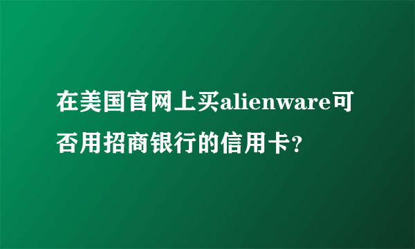 在美国官网上买alienware可否用招商银行的信用卡？