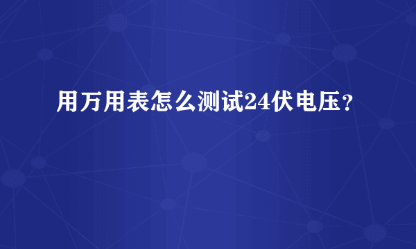 用万用表怎么测试24伏电压？