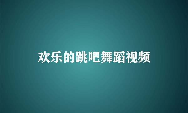 欢乐的跳吧舞蹈视频