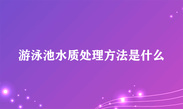 游泳池水质处理方法是什么