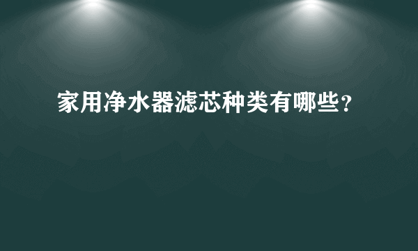 家用净水器滤芯种类有哪些？