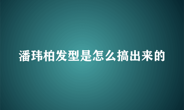 潘玮柏发型是怎么搞出来的