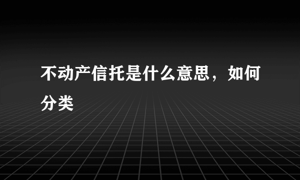 不动产信托是什么意思，如何分类