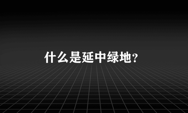 什么是延中绿地？