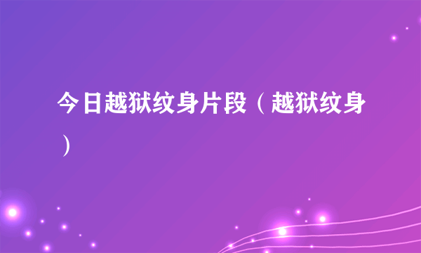 今日越狱纹身片段（越狱纹身）