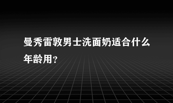 曼秀雷敦男士洗面奶适合什么年龄用？