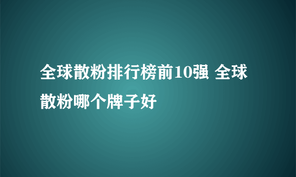 全球散粉排行榜前10强 全球散粉哪个牌子好